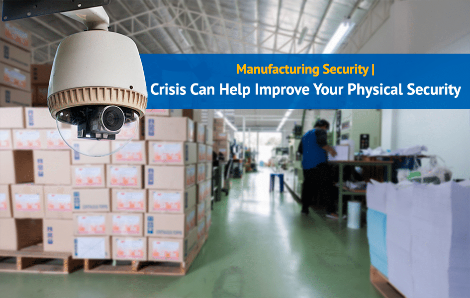 Manufacturing Security | Crisis Can Help Improve Your Physical Security